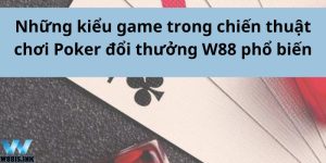 Những kiểu game trong chiến thuật chơi Poker đổi thưởng W88